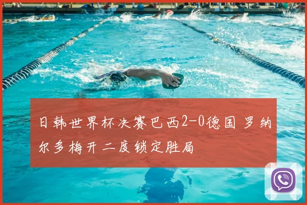 日韩世界杯决赛巴西2-0德国 罗纳尔多梅开二度锁定胜局