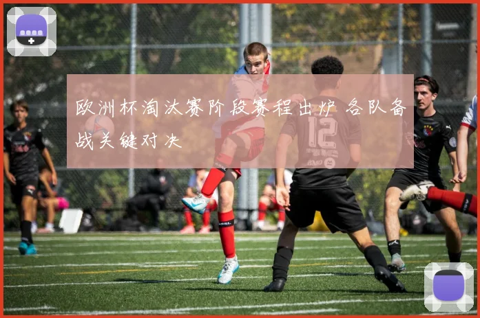 欧洲杯淘汰赛阶段赛程出炉 各队备战关键对决