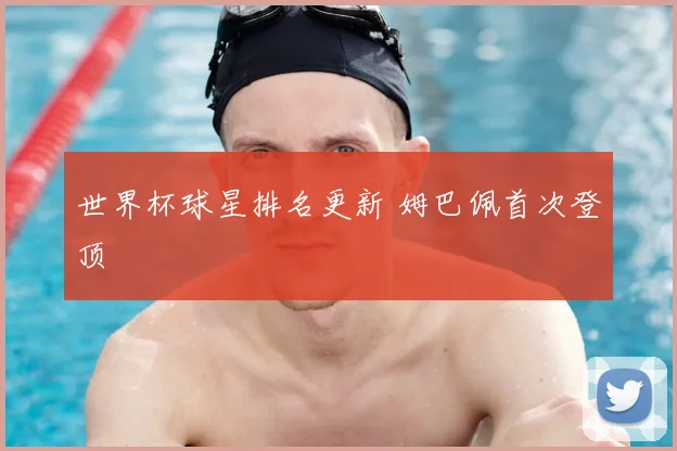世界杯球星排名更新 姆巴佩首次登顶