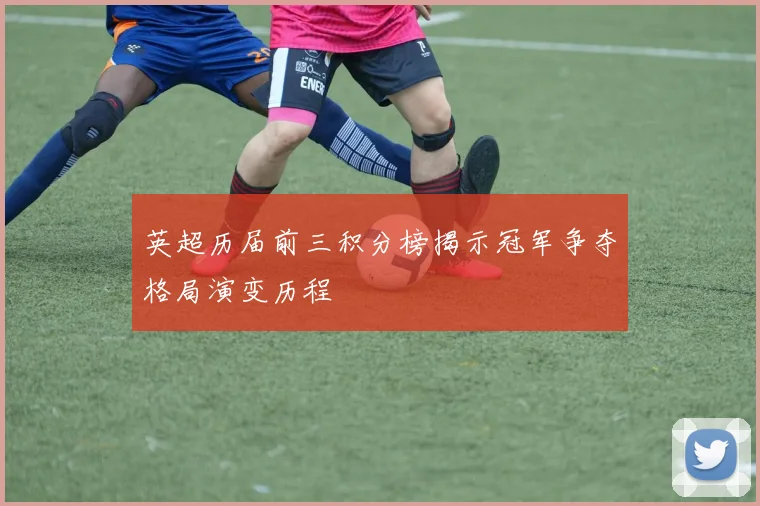 英超历届前三积分榜揭示冠军争夺格局演变历程