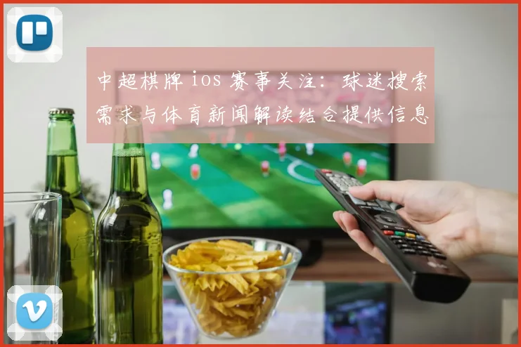 中超棋牌 ios 赛事关注：球迷搜索需求与体育新闻解读结合提供信息入口