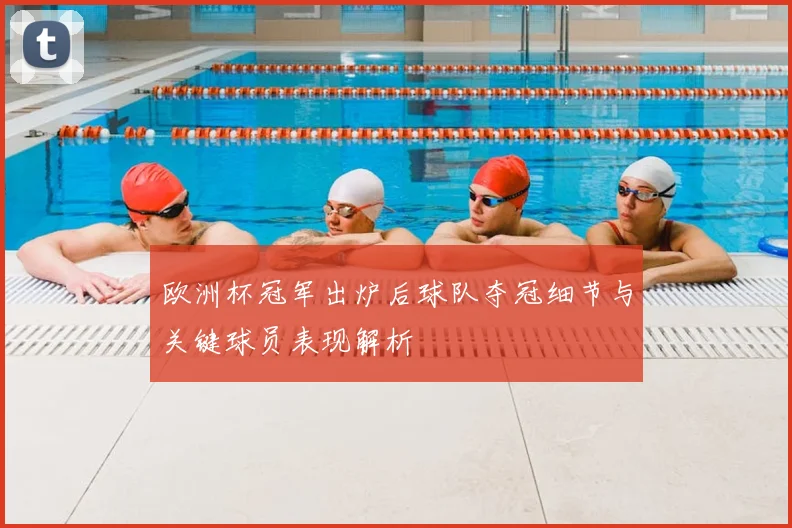 欧洲杯冠军出炉后球队夺冠细节与关键球员表现解析