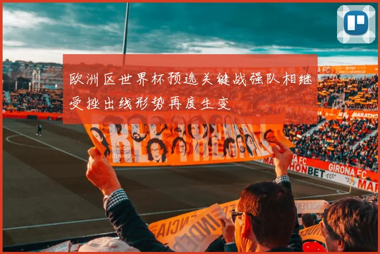 欧洲区世界杯预选关键战强队相继受挫出线形势再度生变
