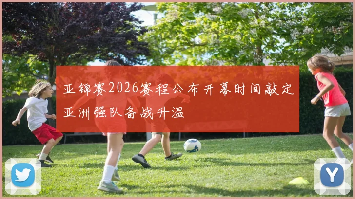 亚锦赛2026赛程公布开幕时间敲定亚洲强队备战升温