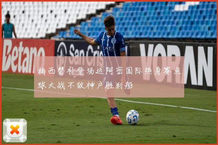 梅西替补登场迈阿密国际热身赛点球大战不敌神户胜利船