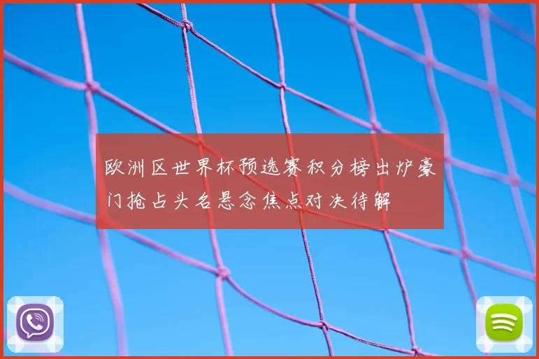 欧洲区世界杯预选赛积分榜出炉豪门抢占头名悬念焦点对决待解