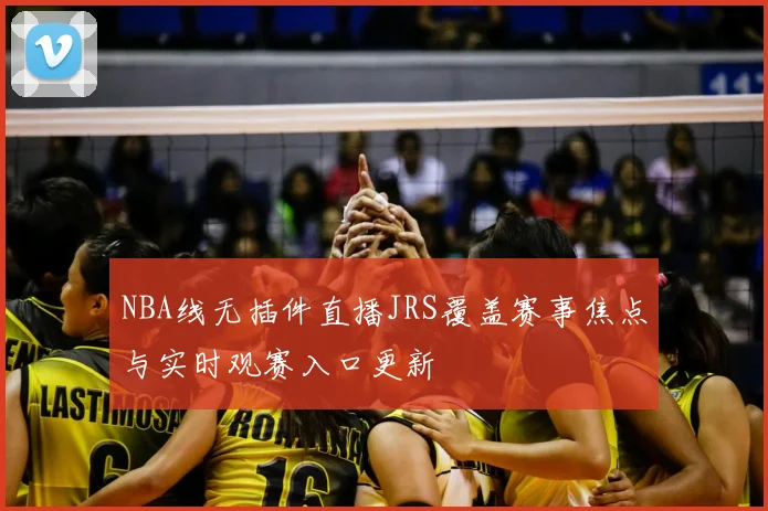 NBA线无插件直播JRS覆盖赛事焦点与实时观赛入口更新
