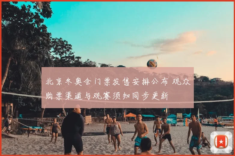 北京冬奥会门票发售安排公布 观众购票渠道与观赛须知同步更新