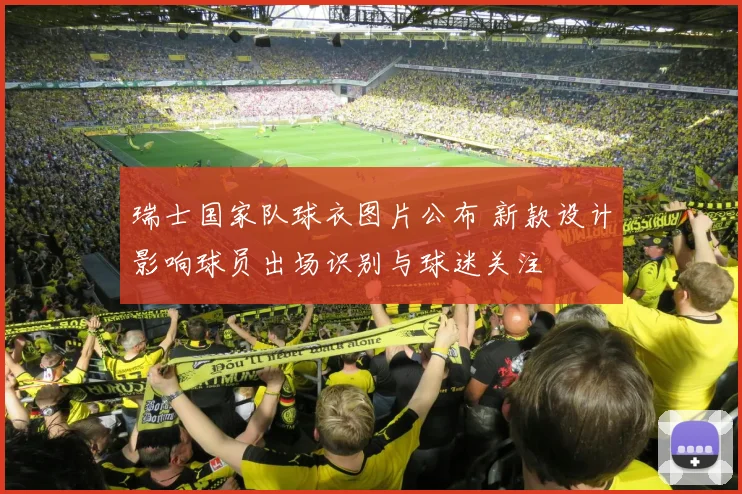 瑞士国家队球衣图片公布 新款设计影响球员出场识别与球迷关注