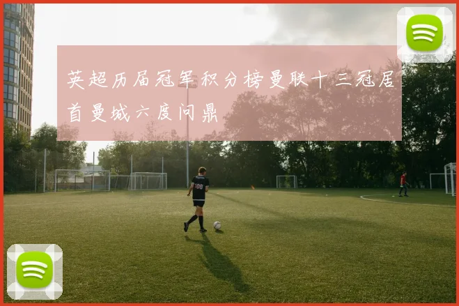 英超历届冠军积分榜曼联十三冠居首曼城六度问鼎