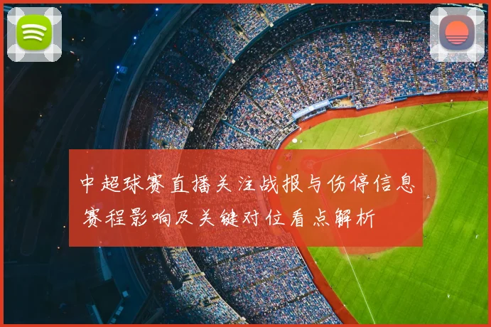 中超球赛直播关注战报与伤停信息 赛程影响及关键对位看点解析