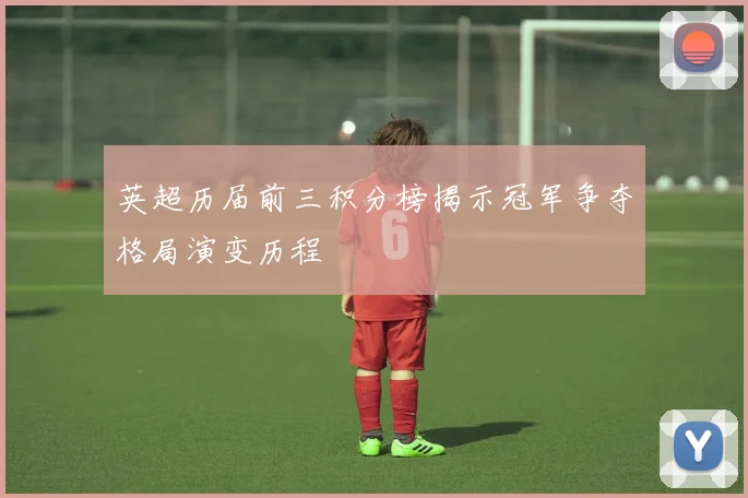 英超历届前三积分榜揭示冠军争夺格局演变历程