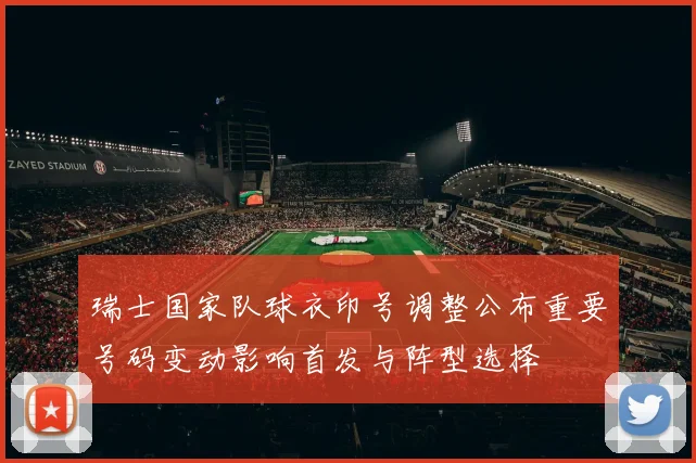 瑞士国家队球衣印号调整公布重要号码变动影响首发与阵型选择