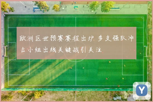 欧洲区世预赛赛程出炉 多支强队冲击小组出线关键战引关注