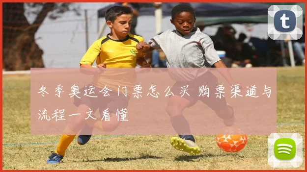 冬季奥运会门票怎么买 购票渠道与流程一文看懂