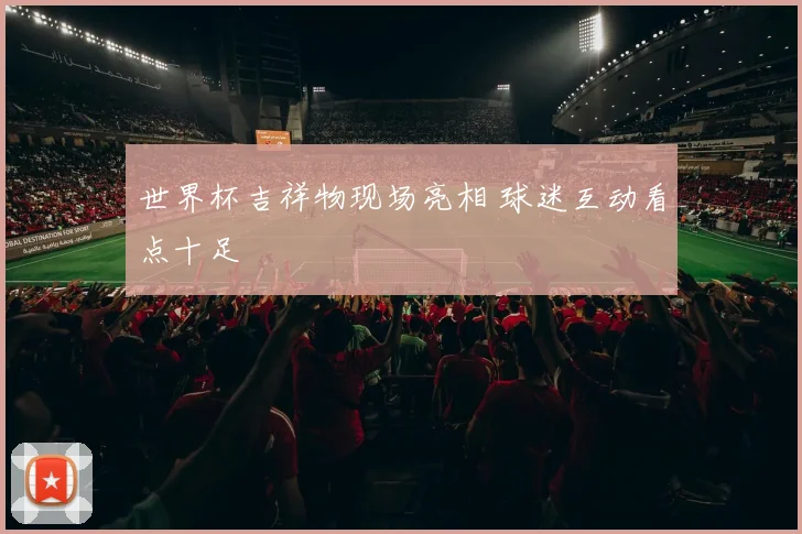 世界杯吉祥物现场亮相 球迷互动看点十足